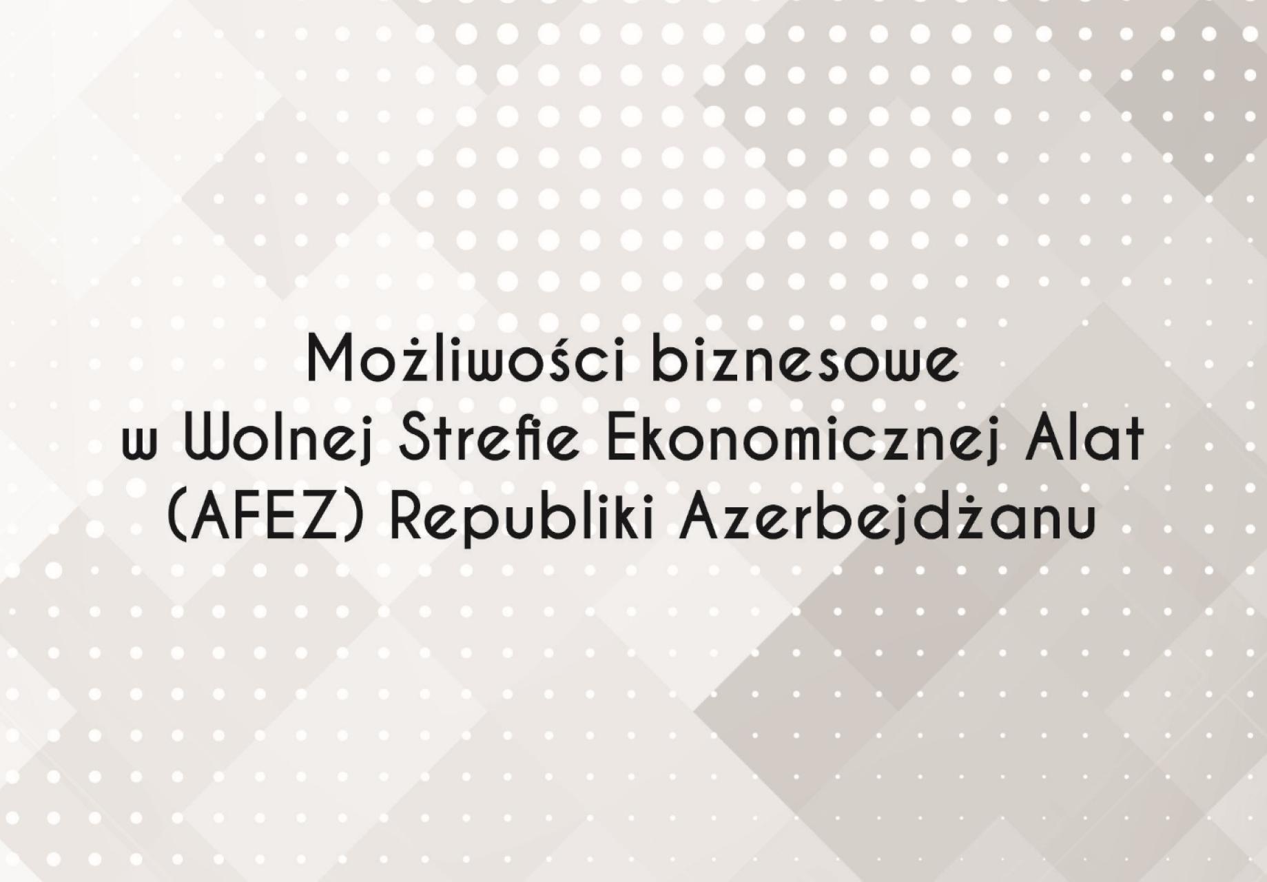 Ambasada Republiki Azerbejdżanu w Polsce zaprasza przedsiębiorców z regionu do udziału  w wydarzeniu pt. „Możliwości biznesowe w Wolnej Strefie Ekonomicznej Alat (AFEZ) Republiki Azerbejdżanu”.