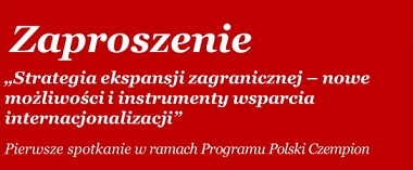 Pierwsze spotkanie w ramach Programu Polski Czempion „Strategia ekspansji zagranicznej - nowe możliwości i instrumenty wsparcia internacjonalizacji”